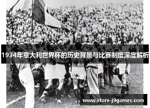 1934年意大利世界杯的历史背景与比赛制度深度解析 1934年意大利世界杯的历史背景与比赛制度深度解析