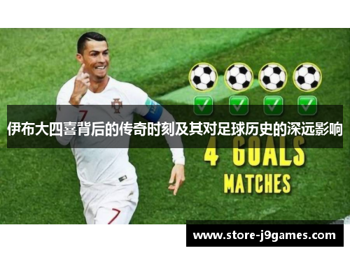 伊布大四喜背后的传奇时刻及其对足球历史的深远影响 伊布大四喜背后的传奇时刻及其对足球历史的深远影响