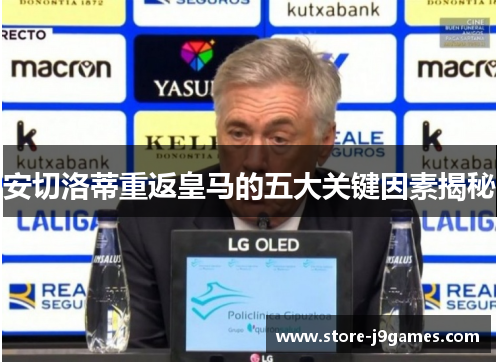 安切洛蒂重返皇马的五大关键因素揭秘 安切洛蒂重返皇马的五大关键因素揭秘
