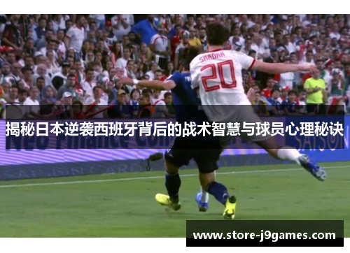 揭秘日本逆袭西班牙背后的战术智慧与球员心理秘诀