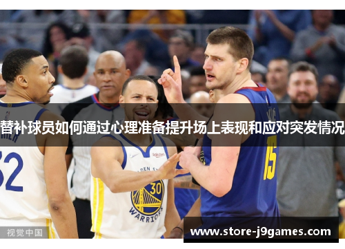 替补球员如何通过心理准备提升场上表现和应对突发情况