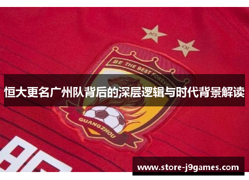 恒大更名广州队背后的深层逻辑与时代背景解读