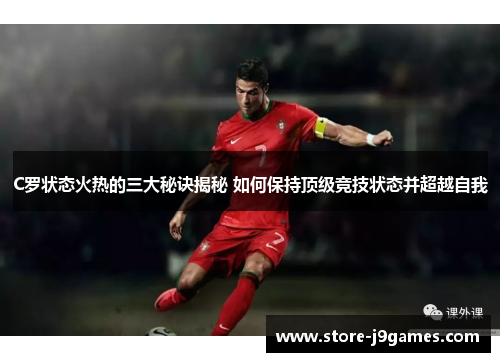 C罗状态火热的三大秘诀揭秘 如何保持顶级竞技状态并超越自我 C罗状态火热的三大秘诀揭秘 如何保持顶级竞技状态并超越自我