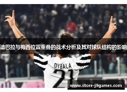 迪巴拉与梅西位置重叠的战术分析及其对球队结构的影响