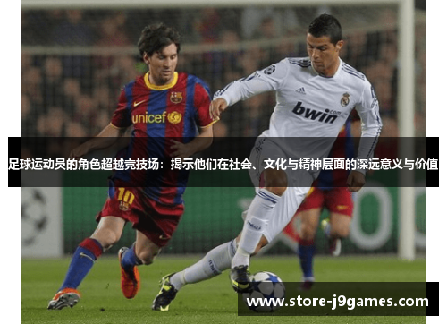 足球运动员的角色超越竞技场：揭示他们在社会、文化与精神层面的深远意义与价值