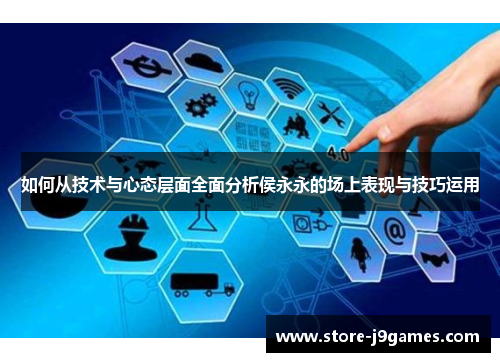 如何从技术与心态层面全面分析侯永永的场上表现与技巧运用