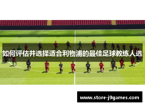 如何评估并选择适合利物浦的最佳足球教练人选