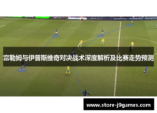 富勒姆与伊普斯维奇对决战术深度解析及比赛走势预测 富勒姆与伊普斯维奇对决战术深度解析及比赛走势预测