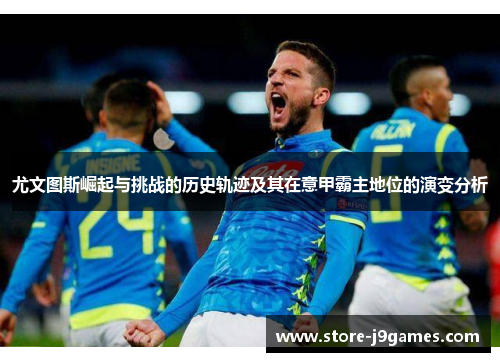 尤文图斯崛起与挑战的历史轨迹及其在意甲霸主地位的演变分析 尤文图斯崛起与挑战的历史轨迹及其在意甲霸主地位的演变分析