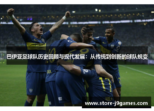 巴伊亚足球队历史回顾与现代发展：从传统到创新的球队蜕变