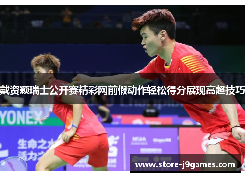 戴资颖瑞士公开赛精彩网前假动作轻松得分展现高超技巧