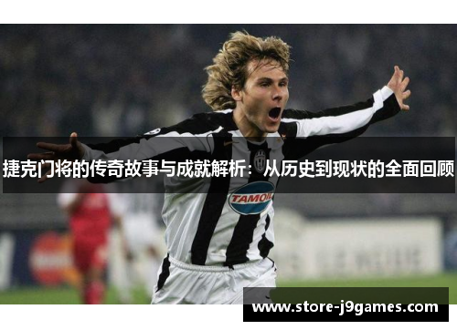 捷克门将的传奇故事与成就解析：从历史到现状的全面回顾