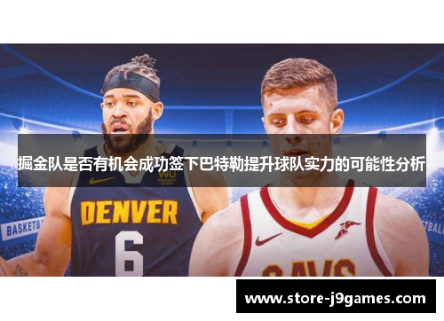 掘金队是否有机会成功签下巴特勒提升球队实力的可能性分析