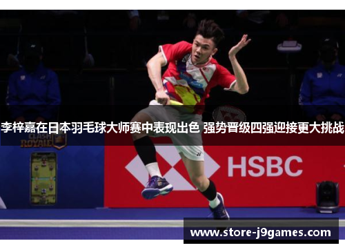 李梓嘉在日本羽毛球大师赛中表现出色 强势晋级四强迎接更大挑战