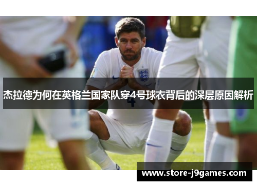 杰拉德为何在英格兰国家队穿4号球衣背后的深层原因解析 杰拉德为何在英格兰国家队穿4号球衣背后的深层原因解析