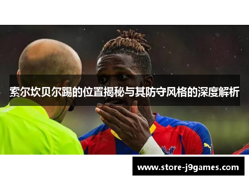 索尔坎贝尔踢的位置揭秘与其防守风格的深度解析