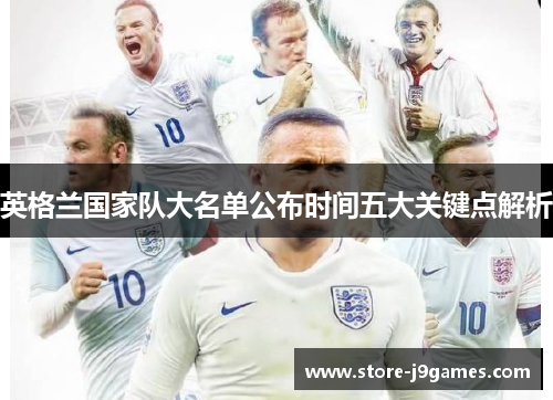 英格兰国家队大名单公布时间五大关键点解析 英格兰国家队大名单公布时间五大关键点解析