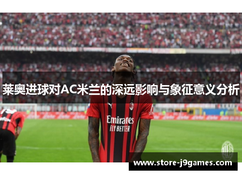莱奥进球对AC米兰的深远影响与象征意义分析