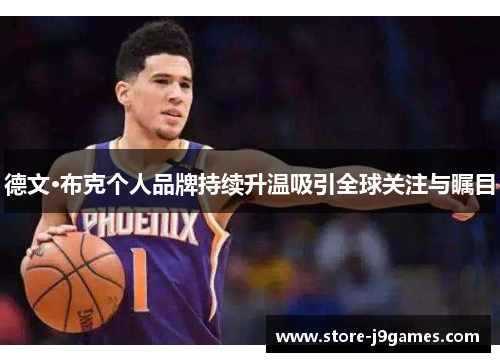 德文·布克个人品牌持续升温吸引全球关注与瞩目