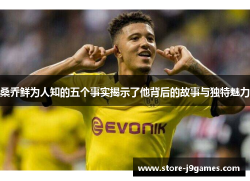 桑乔鲜为人知的五个事实揭示了他背后的故事与独特魅力