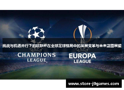 挑战与机遇并行下的欧联杯在全球足球格局中的发展变革与未来蓝图展望
