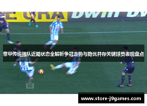意甲传统强队近期状态全解析争冠走势与隐忧并存关键球员表现盘点