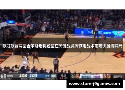 欧冠联赛两回合策略老将经验在关键战发挥作用战术前瞻决胜博弈局