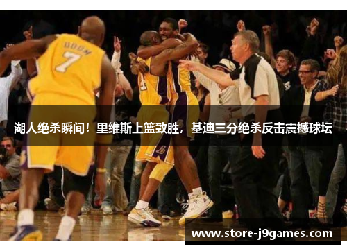 湖人绝杀瞬间！里维斯上篮致胜，基迪三分绝杀反击震撼球坛