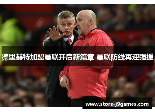 德里赫特加盟曼联开启新篇章 曼联防线再迎强援