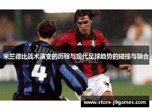 米兰德比战术演变的历程与现代足球趋势的碰撞与融合