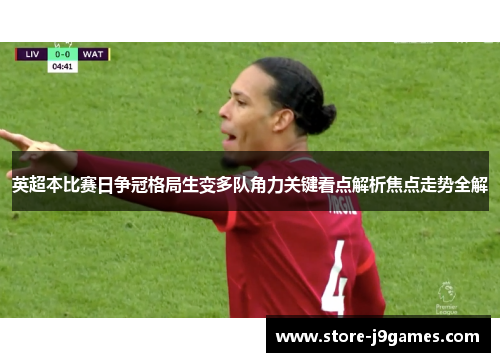 英超本比赛日争冠格局生变多队角力关键看点解析焦点走势全解